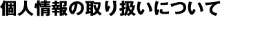 個人情報の取り扱いについて